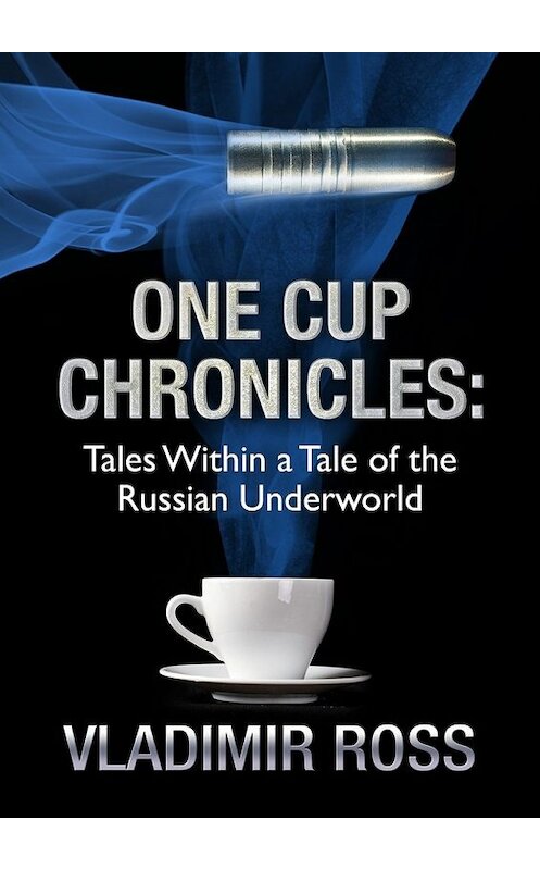 Обложка книги «One Cup Chronicles. Tales Within a Tale of the Russian Underworld» автора Vladimir Ross. ISBN 9785448393686.