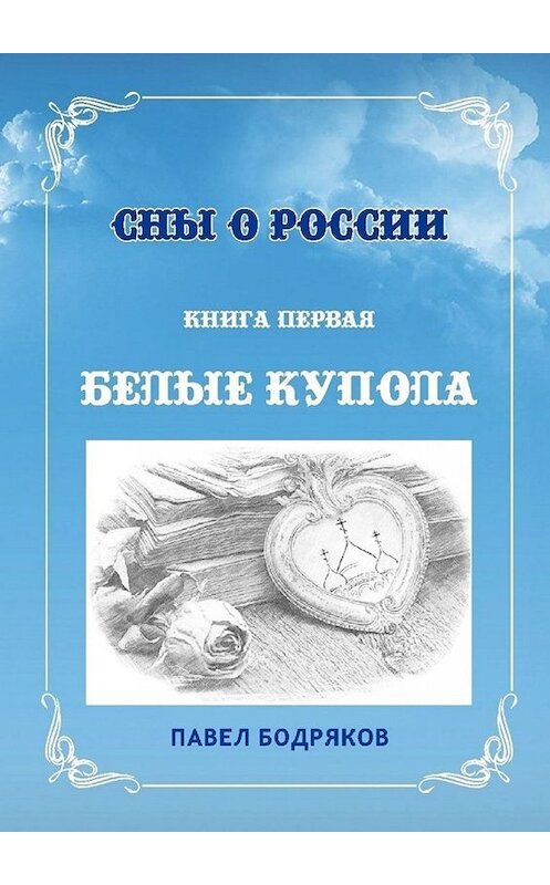 Обложка книги «Сны о России. Книга первая. Белые купола» автора Павела Бодрякова. ISBN 9785005072047.