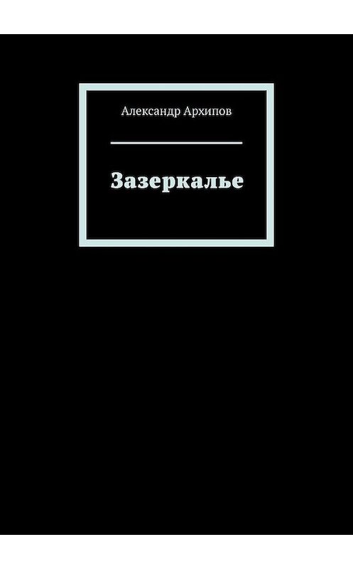 Обложка книги «Зазеркалье» автора Александра Архипова. ISBN 9785005116819.