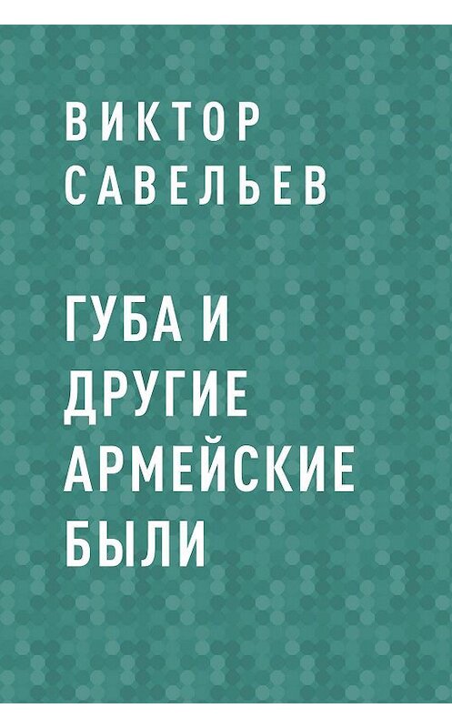 Обложка книги «ГУБА и другие армейские были» автора Виктора Савельева.