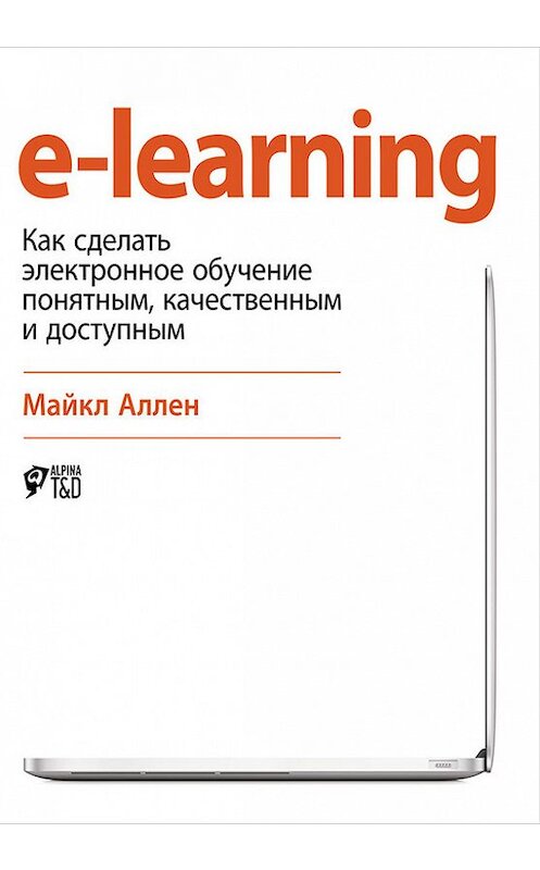 Обложка книги «e-learning: Как сделать электронное обучение понятным, качественным и доступным» автора Майкла Аллена издание 2016 года. ISBN 9785961441901.