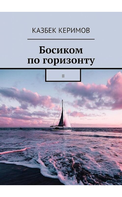 Обложка книги «Босиком по горизонту. II» автора Казбека Керимова. ISBN 9785005124418.