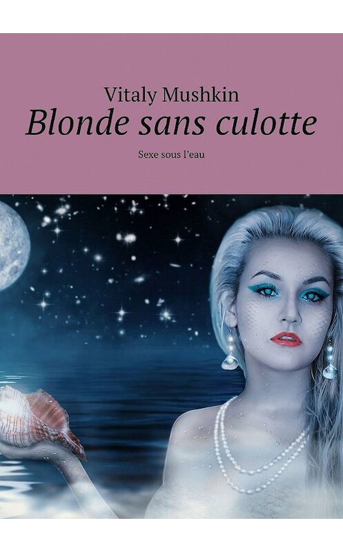 Обложка книги «Blonde sans culotte. Sexe sous l'eau» автора Виталия Мушкина. ISBN 9785449363473.