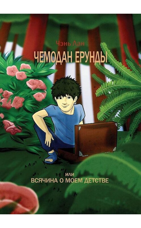 Обложка книги «Чемодан ерунды, или Всячина о моём детстве» автора Чэня Лана. ISBN 9785005113313.