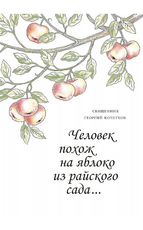 Обложка книги «Человек похож на яблоко из райского сада…» автора Георгия Кочеткова издание 2017 года. ISBN 9785891001756.