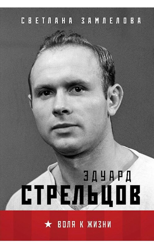 Обложка книги «Эдуард Стрельцов. Воля к жизни» автора Светланы Замлеловы. ISBN 9785041104528.