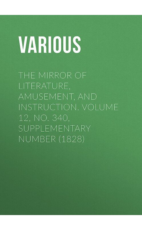 Обложка книги «The Mirror of Literature, Amusement, and Instruction. Volume 12, No. 340, Supplementary Number (1828)» автора Various.