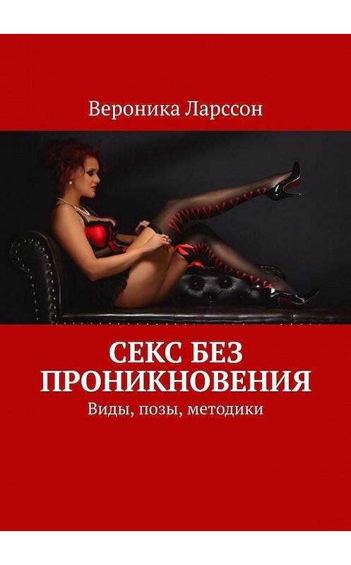 Обложка книги «Секс без проникновения. Виды, позы, методики» автора Вероники Ларссона. ISBN 9785449884800.