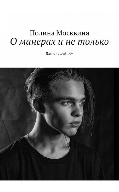 Обложка книги «О манерах и не только. Для юношей 14+» автора Полиной Москвины. ISBN 9785449023896.