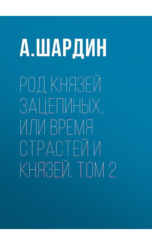 Обложка книги «Род князей Зацепиных, или Время страстей и князей. Том 2» автора А. Шардина издание 2010 года. ISBN 9785486023828.