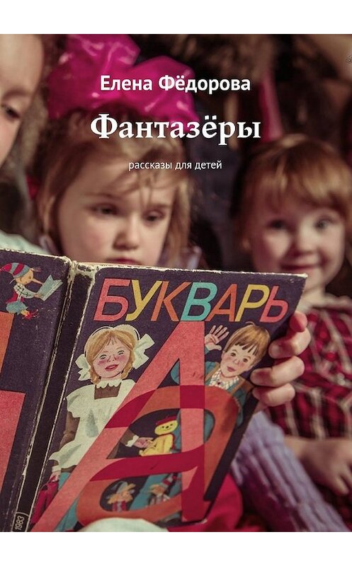 Обложка книги «Фантазёры. Рассказы для детей» автора Елены Фёдоровы. ISBN 9785449063892.