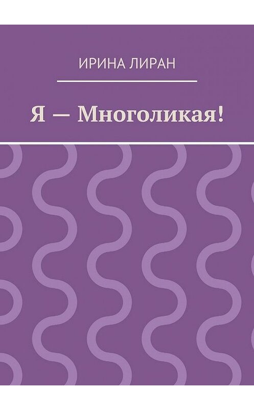 Обложка книги «Я – Многоликая!» автора Ириной Лиран. ISBN 9785447448554.