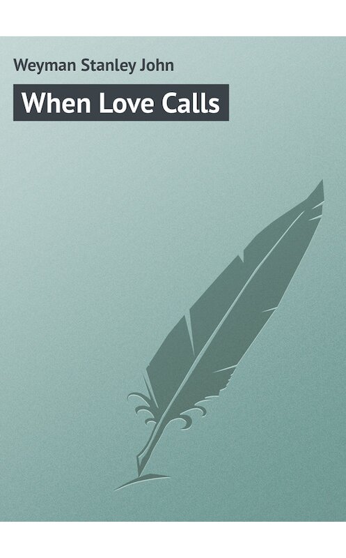 Обложка книги «When Love Calls» автора Stanley Weyman.