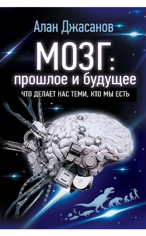 Обложка книги «Мозг: прошлое и будущее. Что делает нас теми, кто мы есть» автора Алана Джасанова издание 2019 года. ISBN 9785171170103.