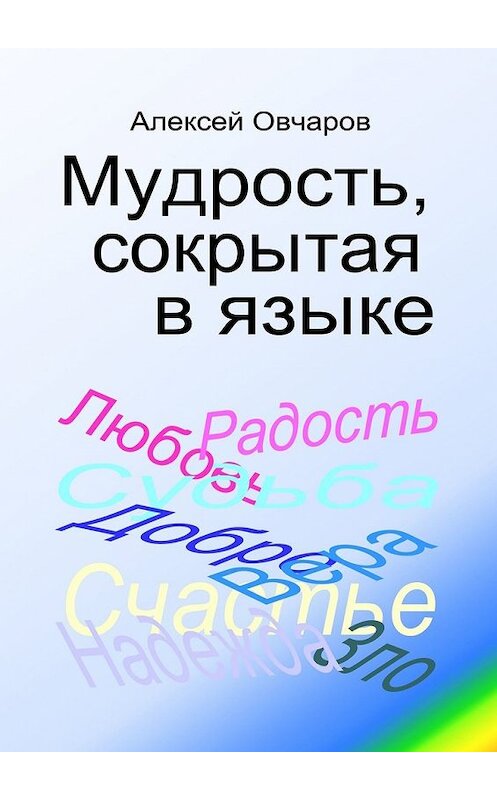 Обложка книги «Мудрость, сокрытая в языке» автора Алексея Овчарова. ISBN 9785449616173.