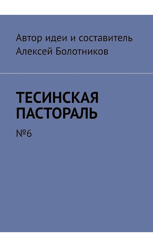 Обложка книги «Тесинская пастораль. №6» автора Алексея Болотникова. ISBN 9785005184061.