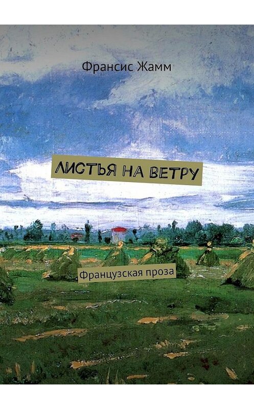 Обложка книги «Листья на ветру. Французская проза» автора Франсис жамма. ISBN 9785449320414.