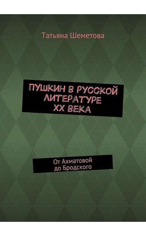 Обложка книги «Пушкин в русской литературе ХХ века. От Ахматовой до Бродского» автора Татьяны Шеметовы. ISBN 9785448508721.