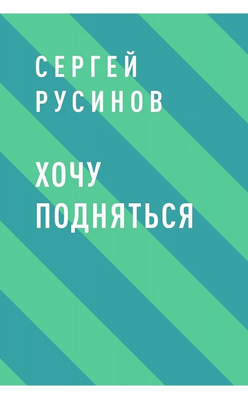 Обложка книги «Хочу подняться» автора Сергея Русинова.