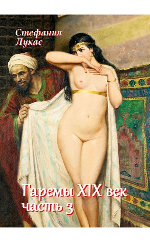 Обложка книги «Гаремы. XIX век. Часть 3» автора Стефании Лукаса. ISBN 9785448560453.