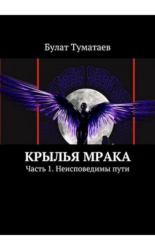 Обложка книги «Крылья мрака. Часть 1. Неисповедимы пути» автора Булата Туматаева. ISBN 9785448304316.