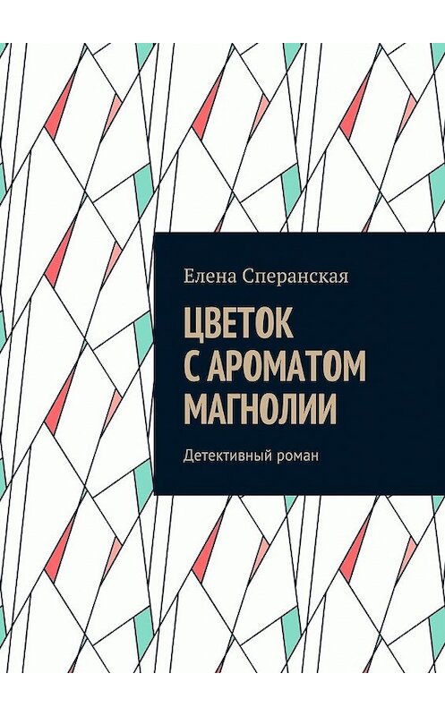 Обложка книги «Цветок с ароматом магнолии. Детективный роман» автора Елены Сперанская. ISBN 9785448510199.