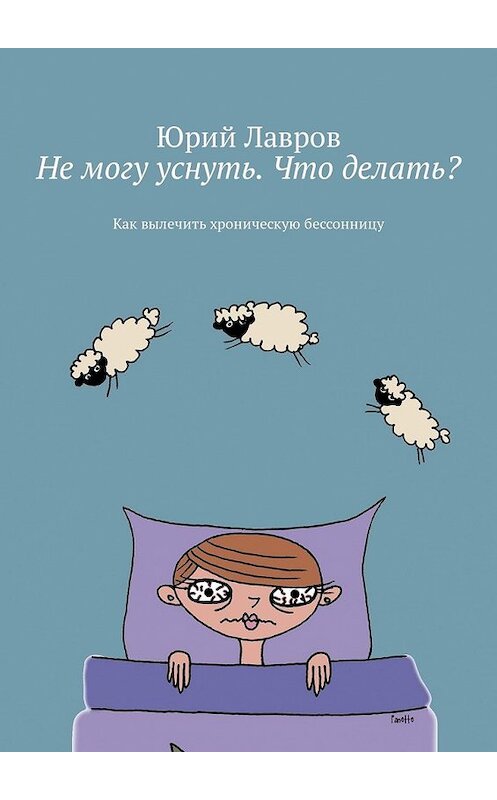 Обложка книги «Не могу уснуть. Что делать? Как вылечить хроническую бессонницу» автора Юрия Лаврова. ISBN 9785449341815.