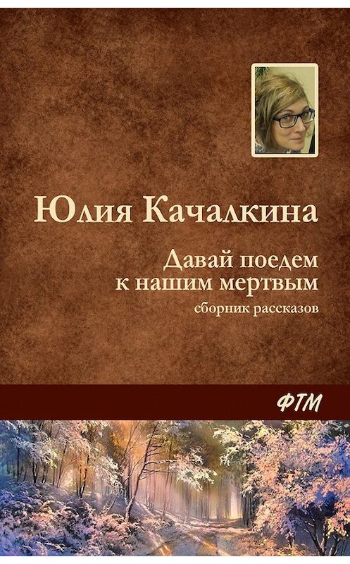 Обложка книги «Давай поедем к нашим мёртвым (сборник)» автора Юлии Качалкины. ISBN 9785446709335.