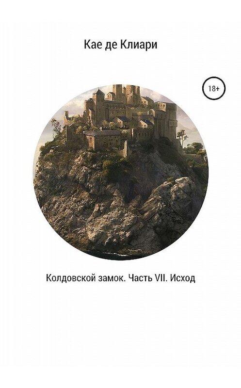 Обложка книги «Колдовской замок. Часть VII. Исход» автора Кае Де Клиари издание 2019 года.