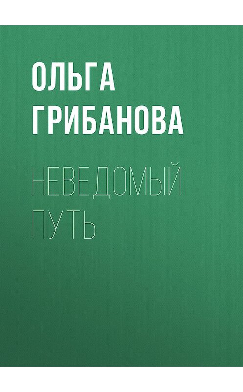 Обложка книги «Неведомый путь» автора Ольги Грибановы издание 2019 года. ISBN 9785001531197.