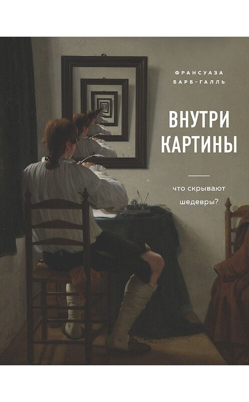 Обложка книги «Внутри картины. Что скрывают шедевры?» автора Франсуазы Барб-Гаали издание 2020 года. ISBN 9785041095413.