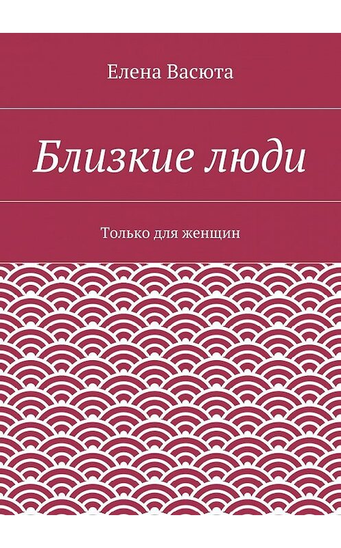 Обложка книги «Близкие люди» автора Елены Васюты. ISBN 9785447471422.