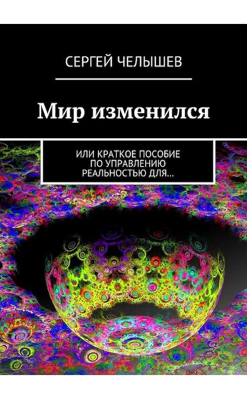 Обложка книги «Мир изменился. Или краткое пособие по управлению реальностью для…» автора Сергея Челышева. ISBN 9785448530234.