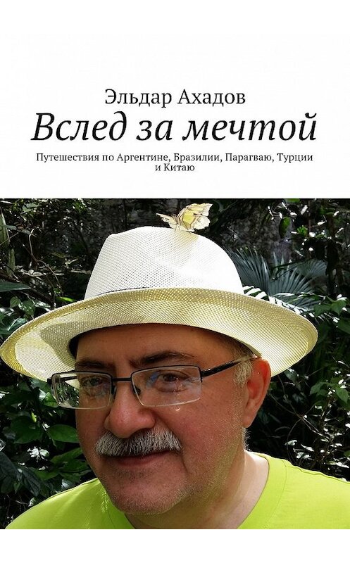 Обложка книги «Вслед за мечтой. Путешествия по Аргентине, Бразилии, Парагваю, Турции и Китаю» автора Эльдара Ахадова. ISBN 9785447482312.