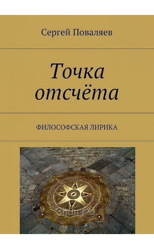 Обложка книги «Точка отсчёта. Философская лирика» автора Сергея Поваляева. ISBN 9785449033611.