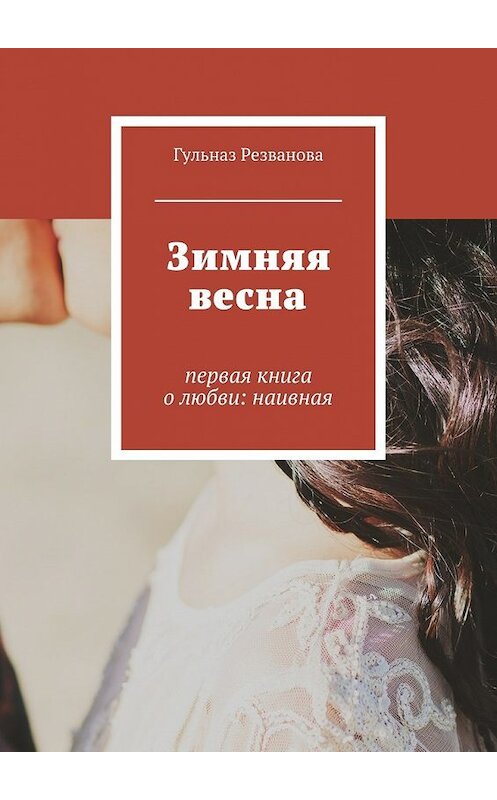 Обложка книги «Зимняя весна. первая книга о любви: наивная» автора Гульназ Резвановы. ISBN 9785447495060.