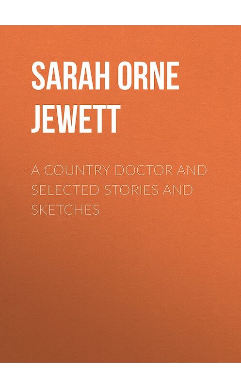 Обложка книги «A Country Doctor and Selected Stories and Sketches» автора Sarah Orne Jewett.