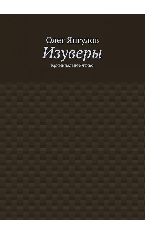 Обложка книги «Изуверы. Криминальное чтиво» автора Олега Янгулова. ISBN 9785448309632.