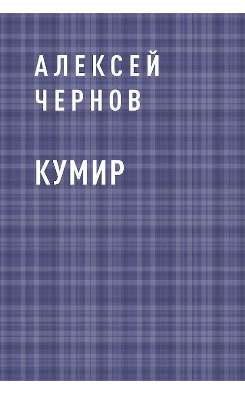 Обложка книги «Кумир» автора Алексея Чернова.