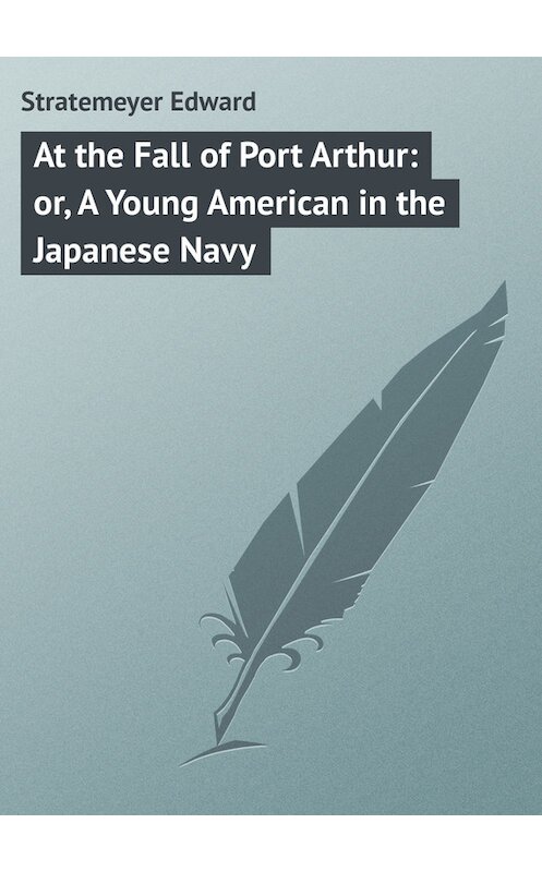 Обложка книги «At the Fall of Port Arthur: or, A Young American in the Japanese Navy» автора Edward Stratemeyer.