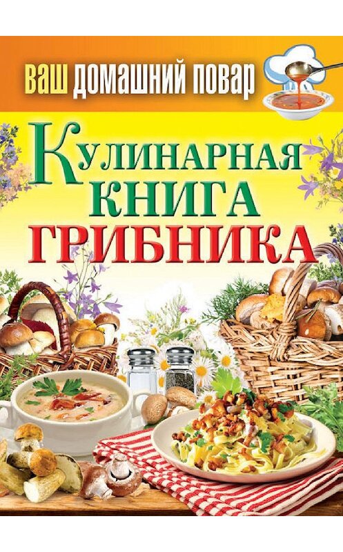 Обложка книги «Кулинарная книга грибника» автора Неустановленного Автора издание 2013 года. ISBN 9785386062798.