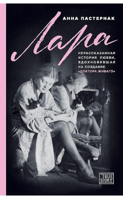 Обложка книги «Лара. Нерассказанная история любви, вдохновившая на создание «Доктора Живаго»» автора Анны Пастернак издание 2018 года. ISBN 9785699998784.