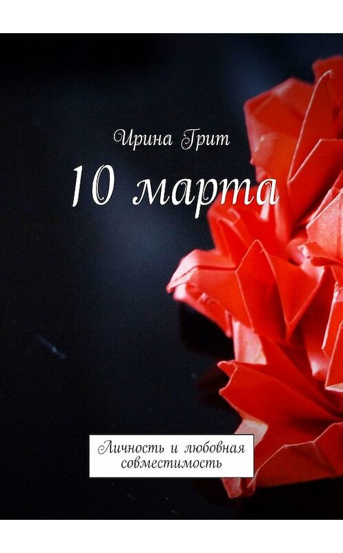 Обложка книги «10 марта. Личность и любовная совместимость» автора Ириной Грит. ISBN 9785449371157.