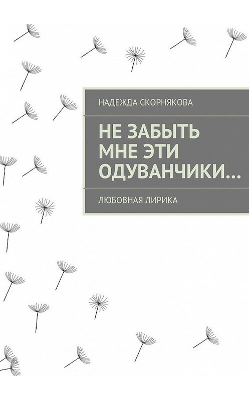 Обложка книги «Не забыть мне эти одуванчики…» автора Надежды Скорняковы. ISBN 9785447461201.