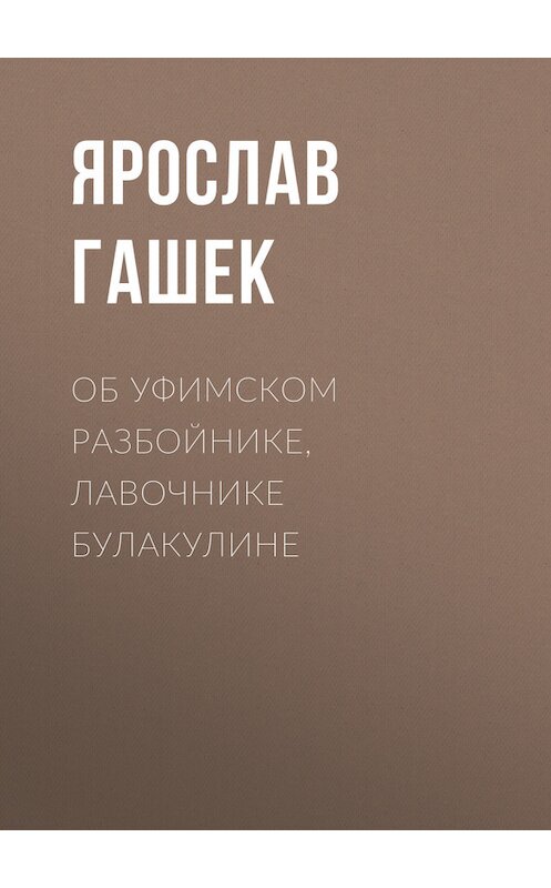 Обложка книги «Об уфимском разбойнике, лавочнике Булакулине» автора Ярослава Гашька.