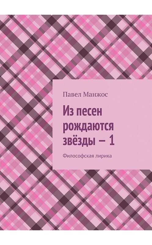 Обложка книги «Из песен рождаются звёзды – 1. Философская лирика» автора Павела Манжоса. ISBN 9785448375972.