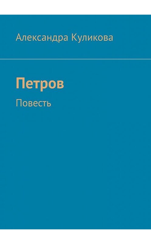 Обложка книги «Петров. Повесть» автора Александры Куликовы. ISBN 9785005185884.