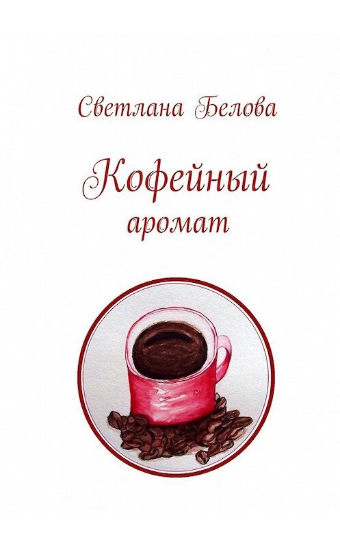 Обложка книги «Кофейный аромат» автора Светланы Беловы. ISBN 9785449390721.