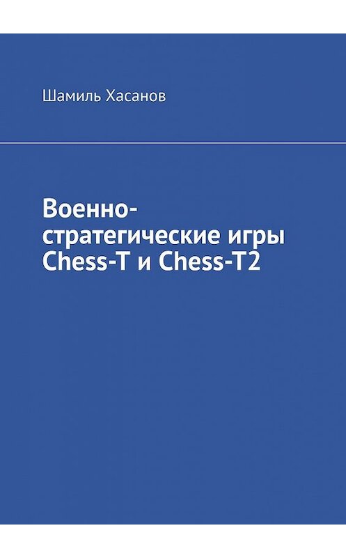 Обложка книги «Военно-стратегические игры Chess-T и Chess-T2» автора Шамиля Хасанова. ISBN 9785449848178.