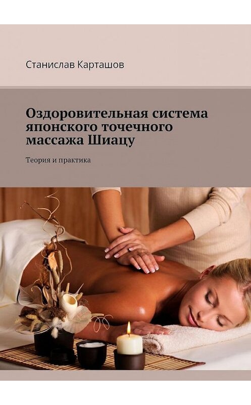 Обложка книги «Оздоровительная система японского точечного массажа Шиацу. Теория и практика» автора Станислава Карташова. ISBN 9785449058942.